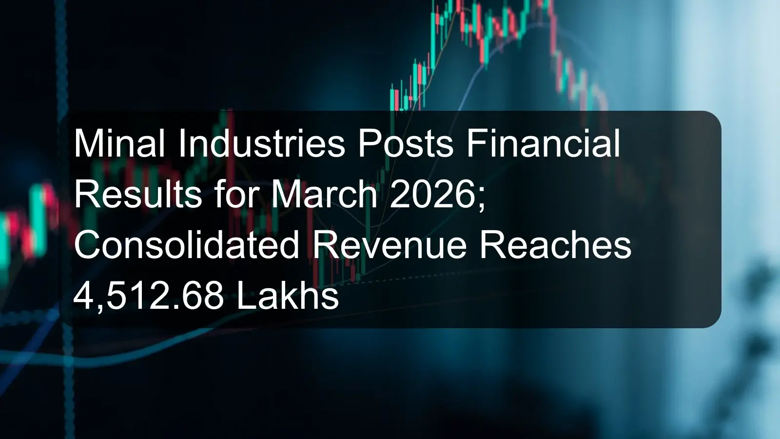 Minal Industries Posts Financial Results for March 2026; Consolidated Revenue Reaches 4,512.68 Lakhs