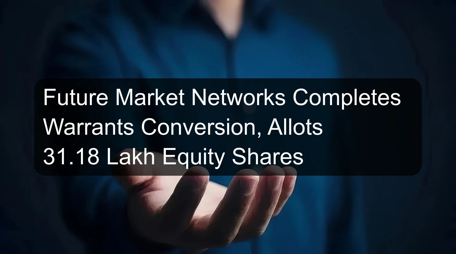 Future Market Networks Completes Warrants Conversion, Allots 31.18 Lakh Equity Shares Future Market Networks Completes Warrants Conversion, Allots 31.18 Lakh Equity Shares