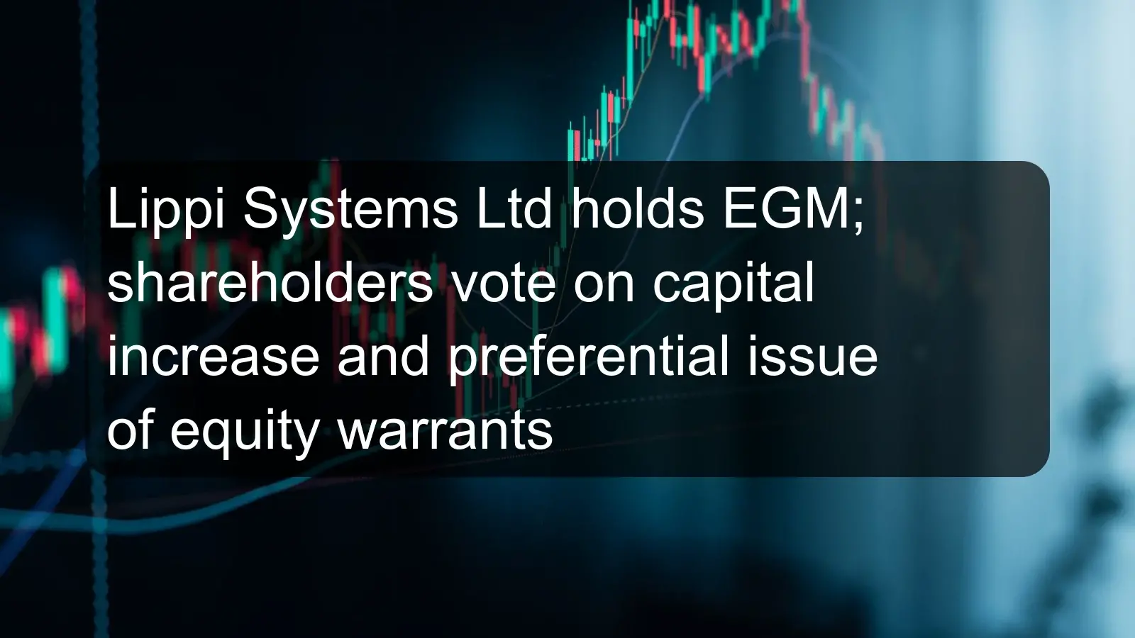Lippi Systems Ltd holds EGM; shareholders vote on capital increase and preferential issue of equity warrants