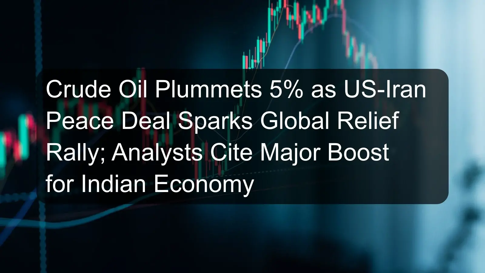 Crude Oil Plummets 5% as US-Iran Peace Deal Sparks Global Relief Rally; Analysts Cite Major Boost for Indian Economy