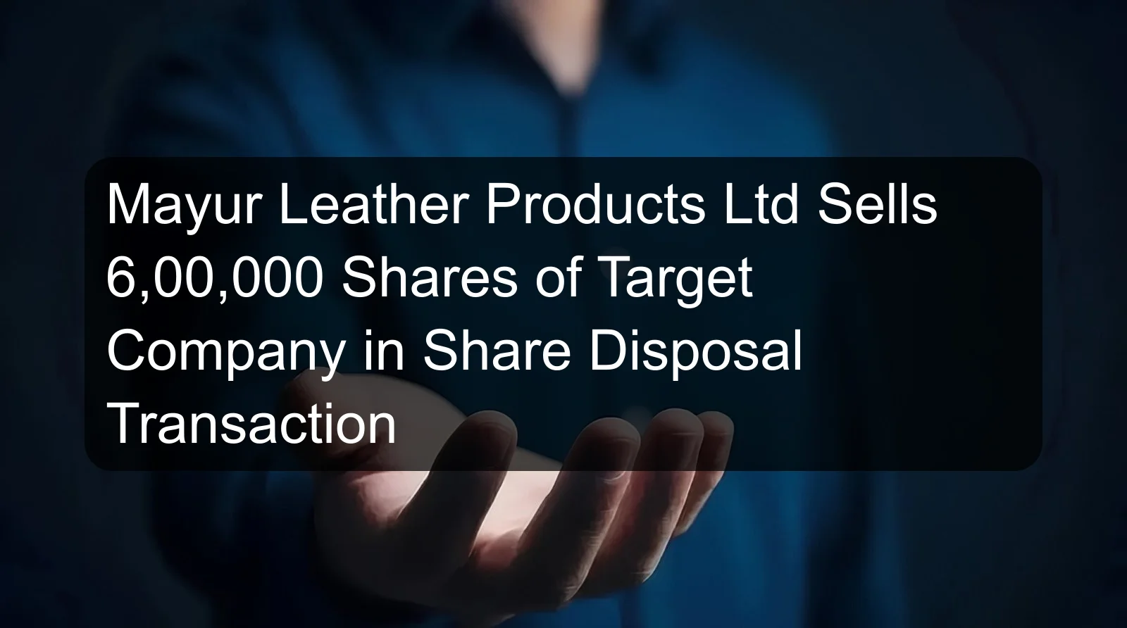 Mayur Leather Products Ltd Sells 6,00,000 Shares of Target Company in Share Disposal Transaction