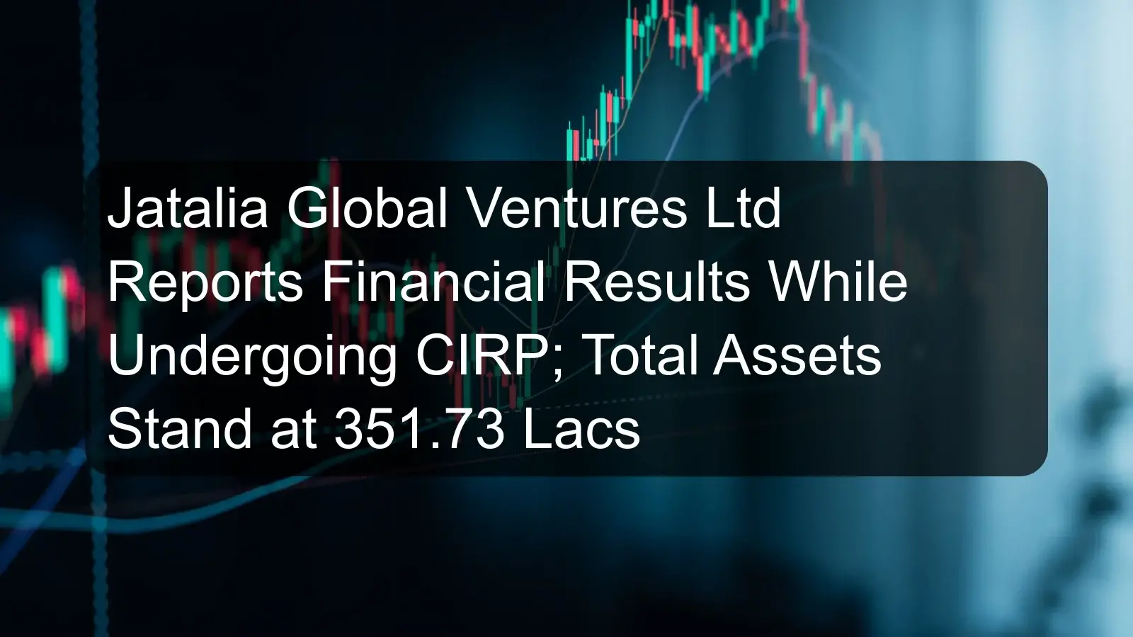 Jatalia Global Ventures Ltd Reports Financial Results While Undergoing CIRP; Total Assets Stand at 351.73 Lacs