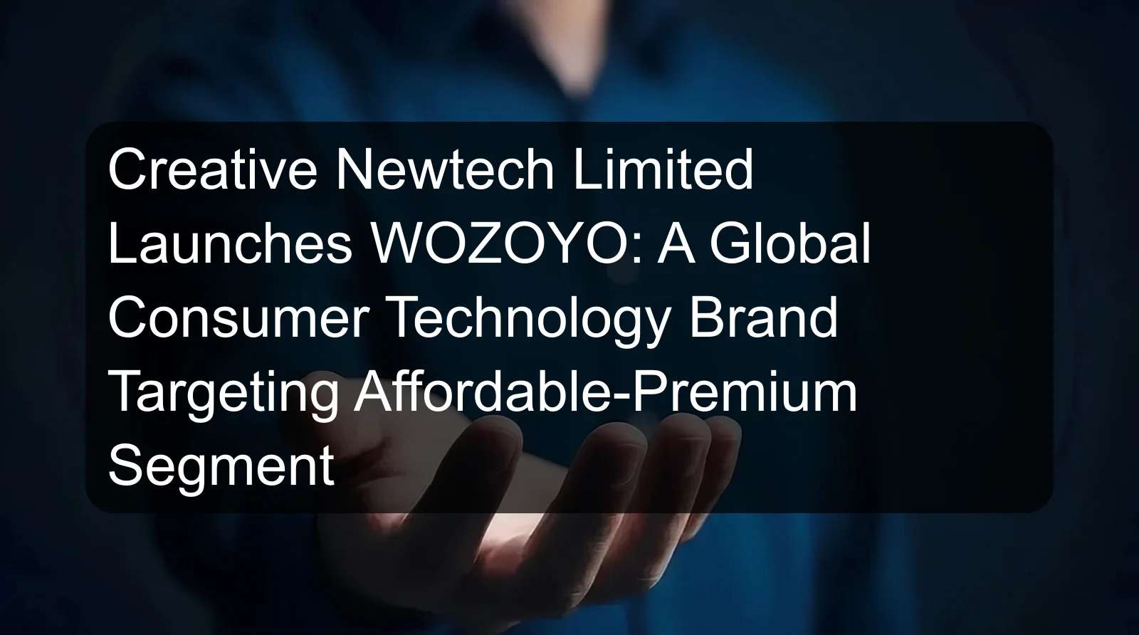 Creative Newtech Limited Launches WOZOYO: A Global Consumer Technology Brand Targeting Affordable-Premium Segment Creative Newtech Limited Launches WOZOYO: A Global Consumer Technology Brand Targeting Affordable-Premium Segment
