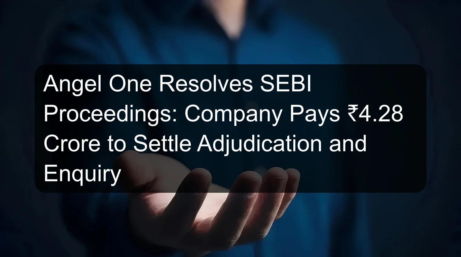 Angel One Resolves SEBI Proceedings: Company Pays ₹4.28 Crore to Settle Adjudication and Enquiry Angel One Resolves SEBI Proceedings: Company Pays ₹4.28 Crore to Settle Adjudication and Enquiry