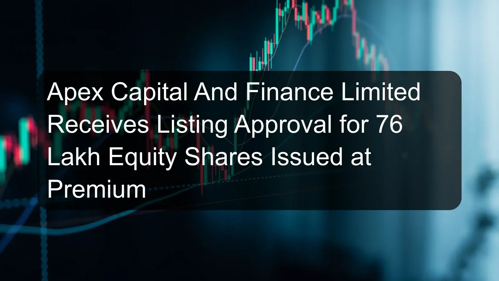 Apex Capital And Finance Limited Receives Listing Approval for 76 Lakh Equity Shares Issued at Premium Apex Capital And Finance Limited Receives Listing Approval for 76 Lakh Equity Shares Issued at Premium