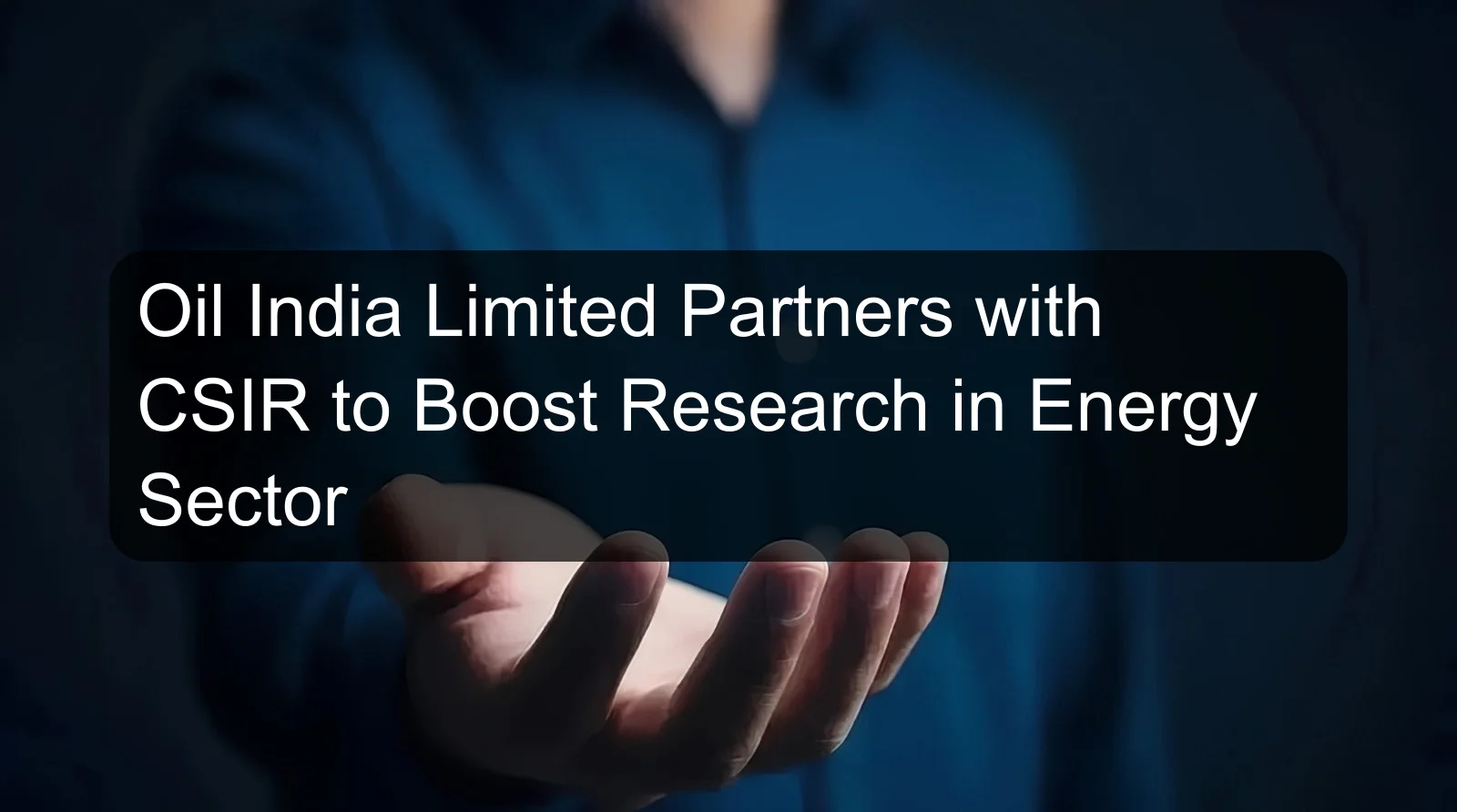 Oil India Limited Partners with CSIR to Boost Research in Energy Sector
