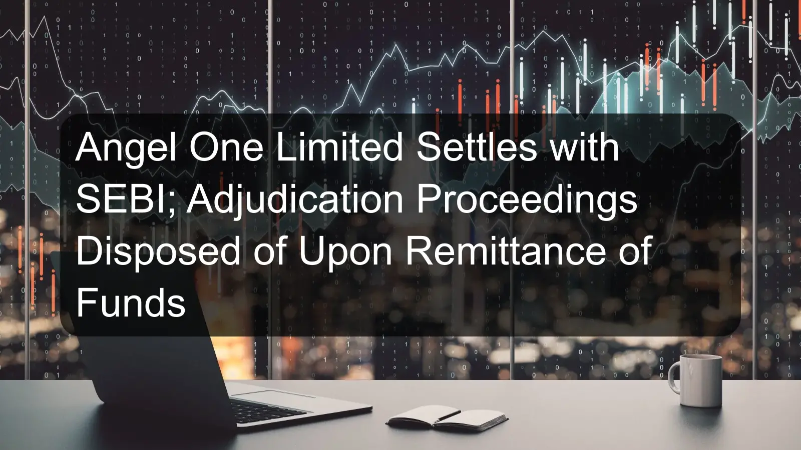 Angel One Limited Settles with SEBI; Adjudication Proceedings Disposed of Upon Remittance of Funds
