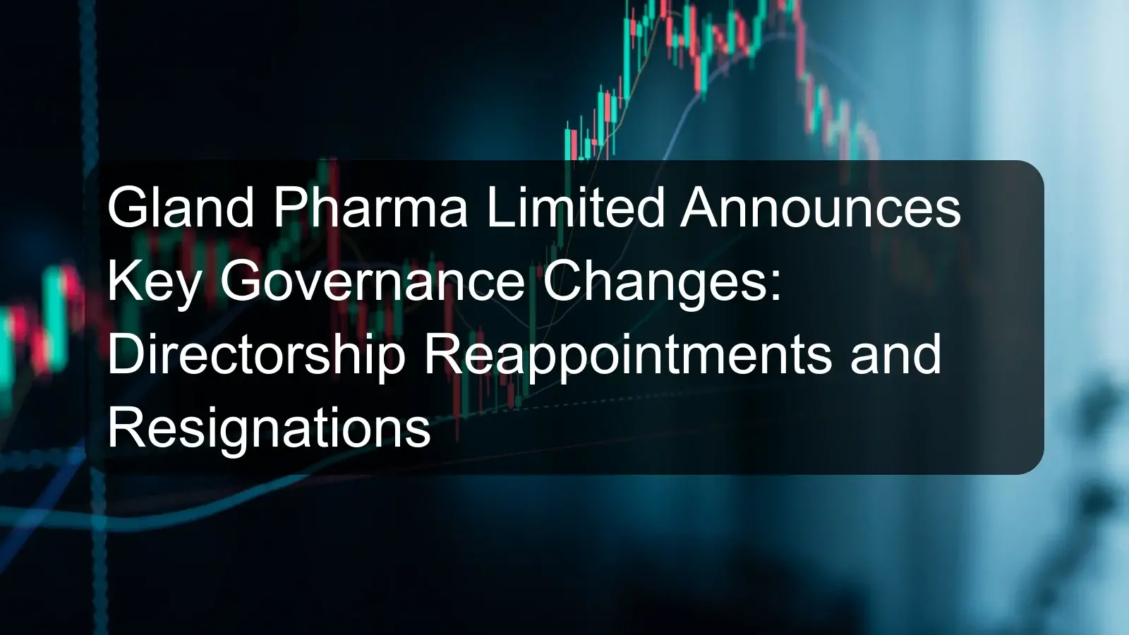 Gland Pharma Limited Announces Key Governance Changes: Directorship Reappointments and Resignations