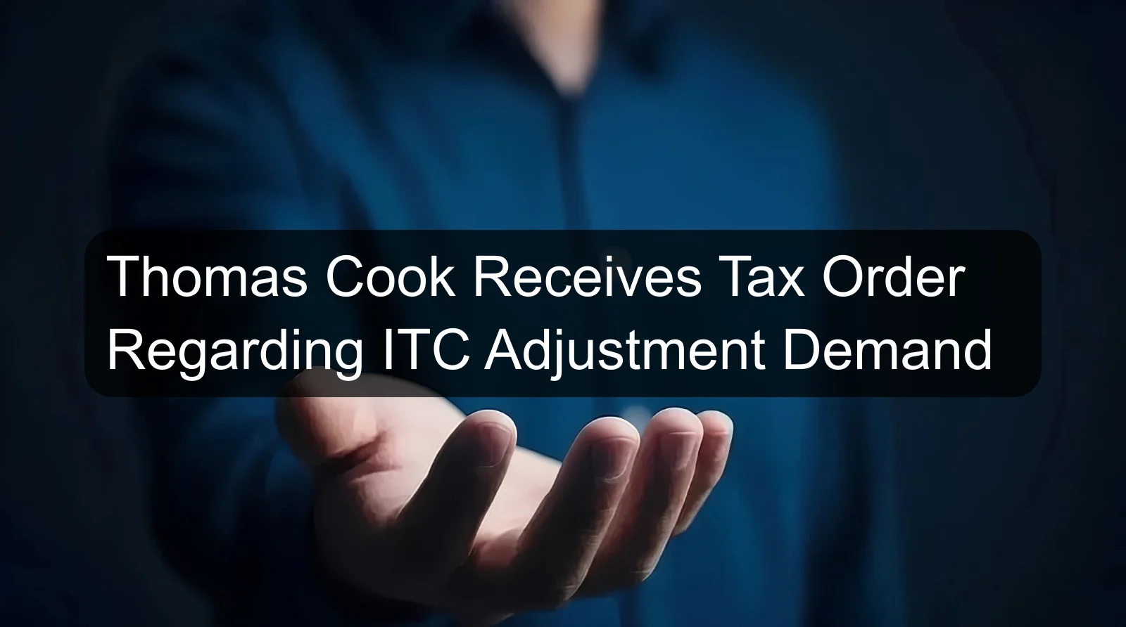 Thomas Cook Receives Tax Order Regarding ITC Adjustment Demand