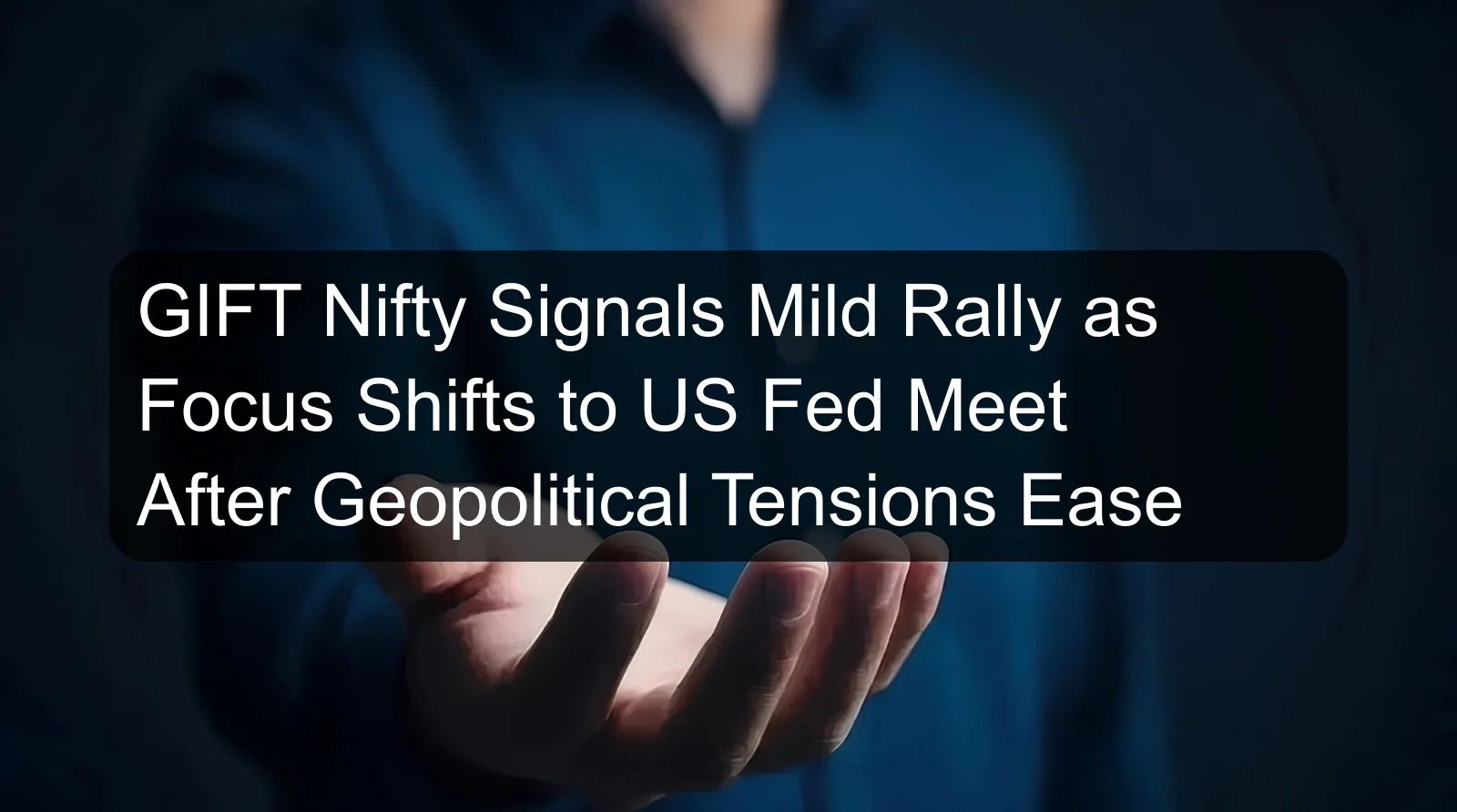 GIFT Nifty Signals Mild Rally as Focus Shifts to US Fed Meet After Geopolitical Tensions Ease