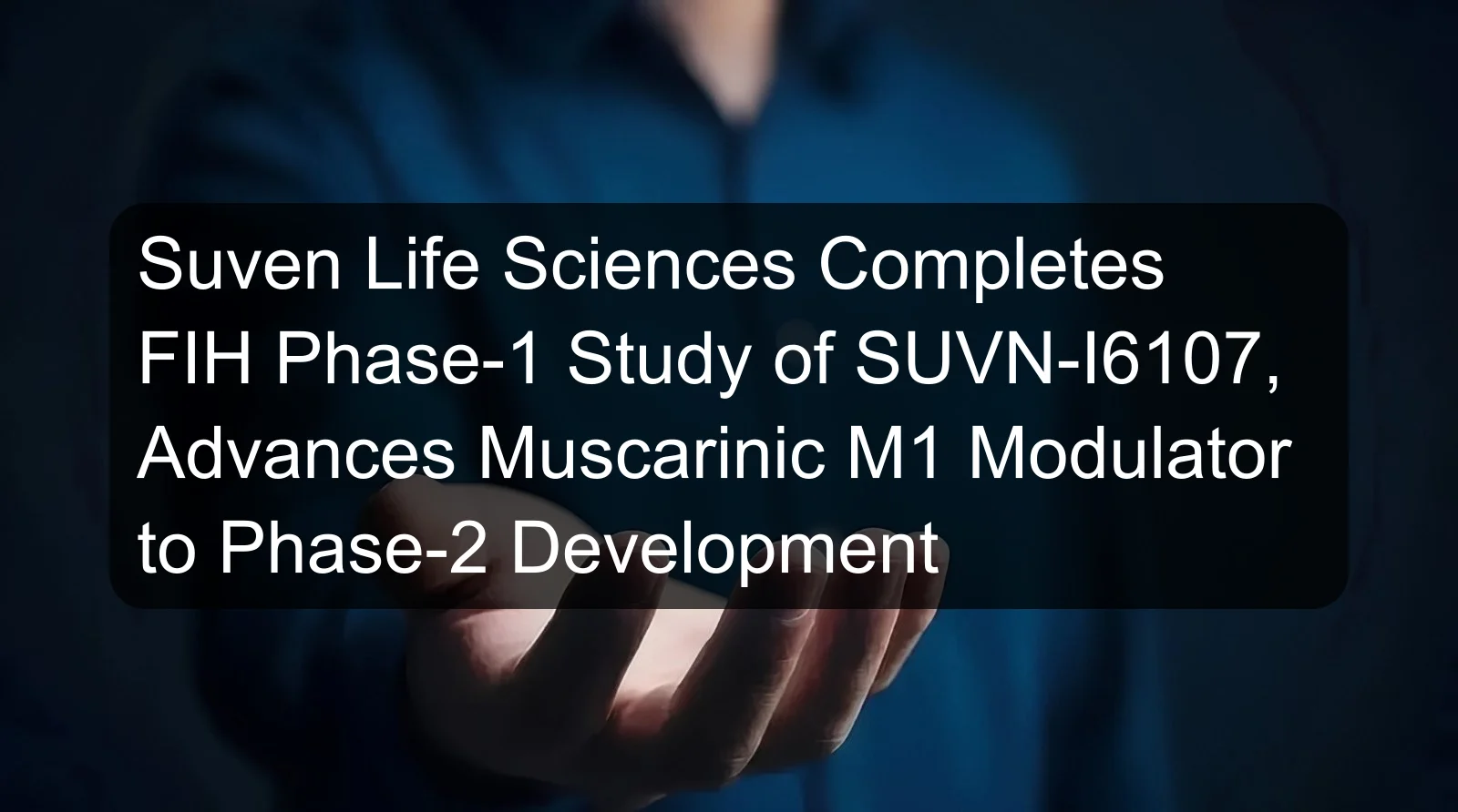 Suven Life Sciences Completes FIH Phase-1 Study of SUVN-I6107, Advances Muscarinic M1 Modulator to Phase-2 Development Suven Life Sciences Completes FIH Phase-1 Study of SUVN-I6107, Advances Muscarinic M1 Modulator to Phase-2 Development