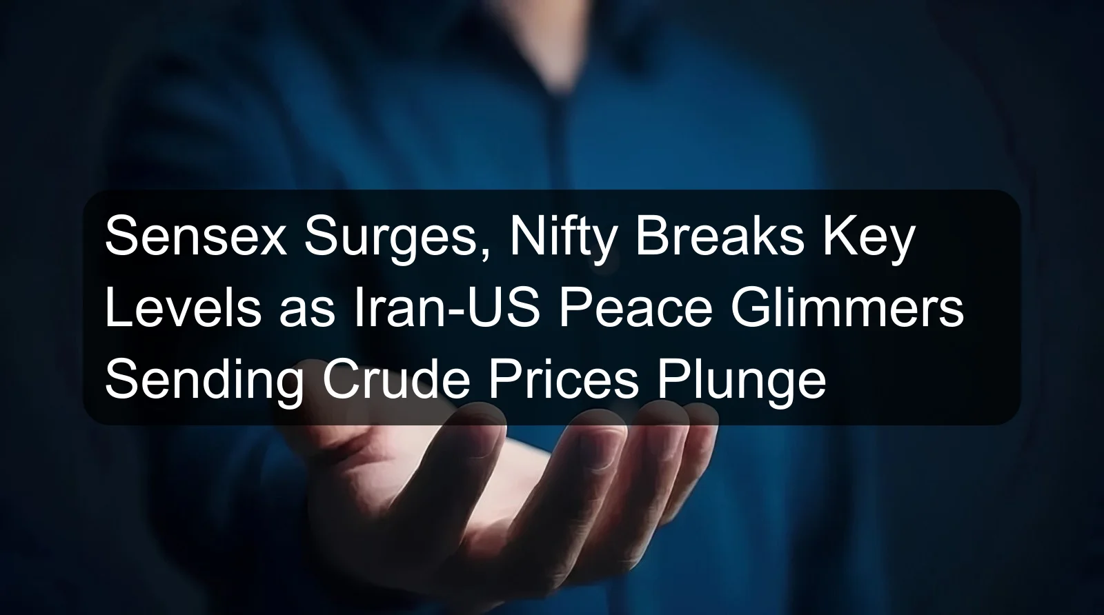 Sensex Surges, Nifty Breaks Key Levels as Iran-US Peace Glimmers Sending Crude Prices Plunge