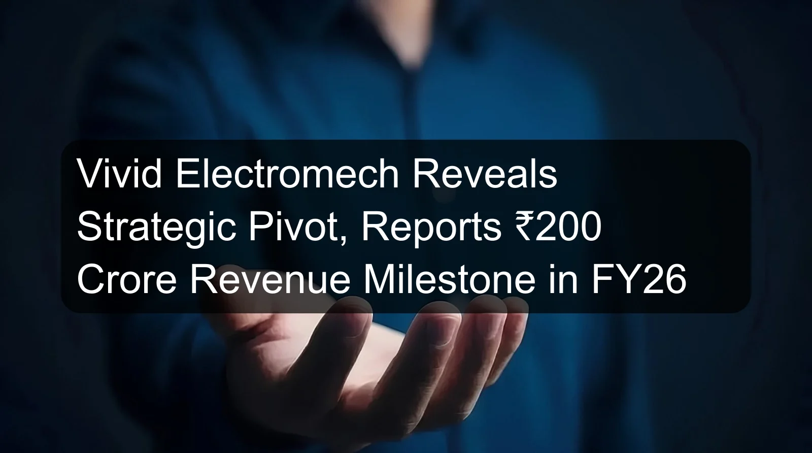 Vivid Electromech Reveals Strategic Pivot, Reports ₹200 Crore Revenue Milestone in FY26 Vivid Electromech Reveals Strategic Pivot, Reports ₹200 Crore Revenue Milestone in FY26