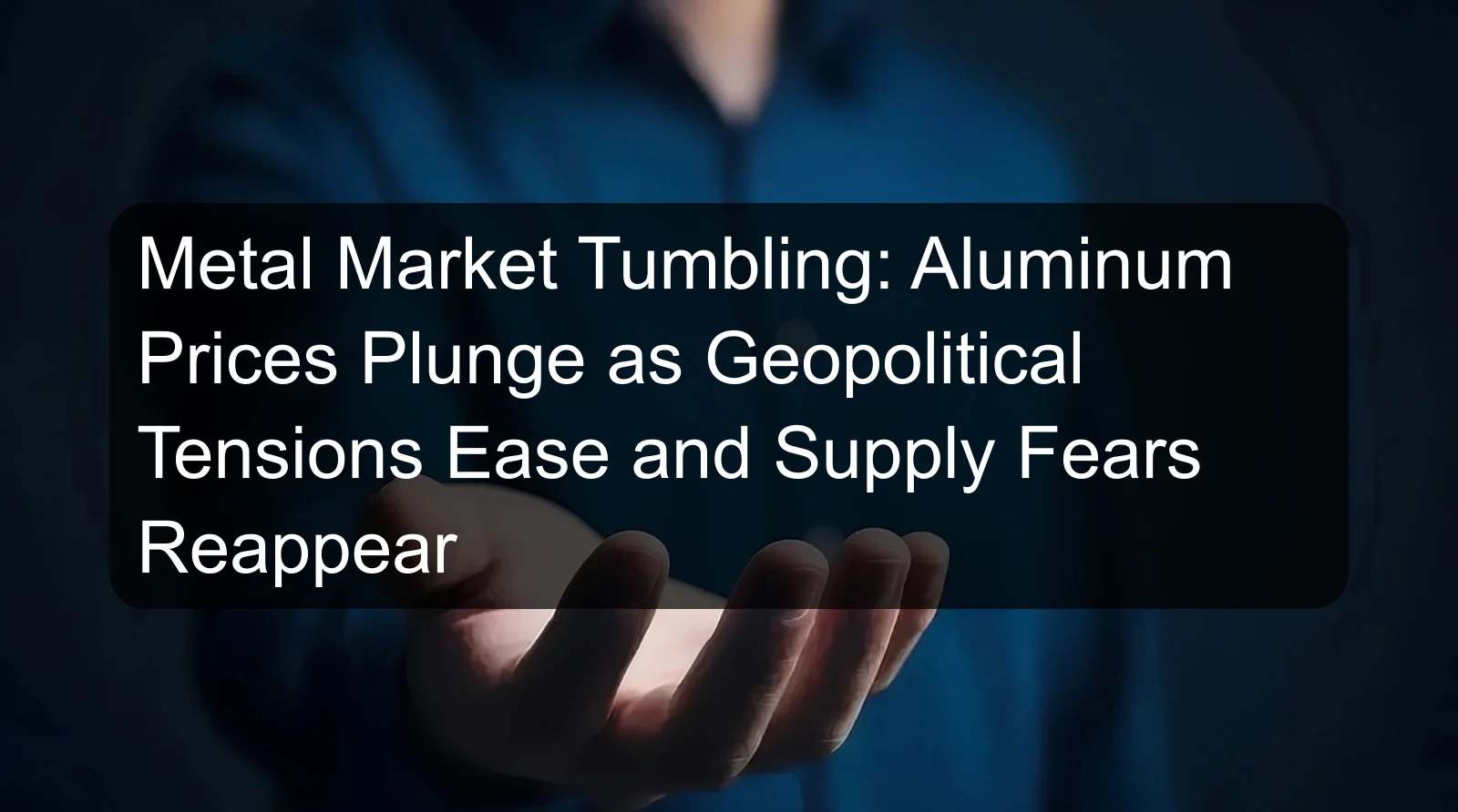 Metal Market Tumbling: Aluminum Prices Plunge as Geopolitical Tensions Ease and Supply Fears Reappear Metal Market Tumbling: Aluminum Prices Plunge as Geopolitical Tensions Ease and Supply Fears Reappear