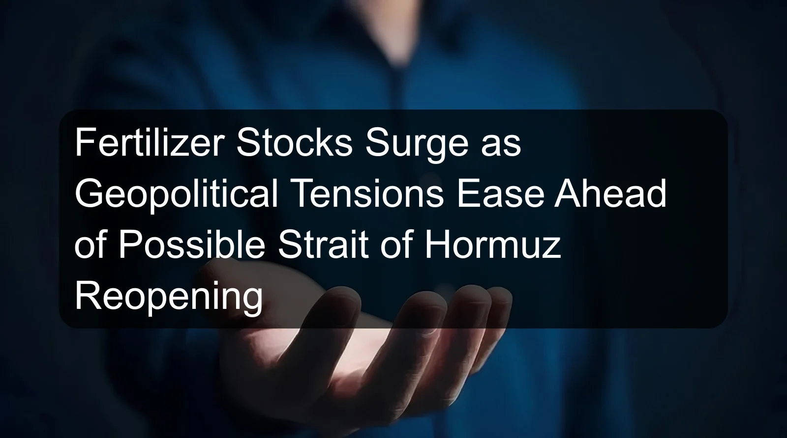 Fertilizer Stocks Surge as Geopolitical Tensions Ease Ahead of Possible Strait of Hormuz Reopening Fertilizer Stocks Surge as Geopolitical Tensions Ease Ahead of Possible Strait of Hormuz Reopening