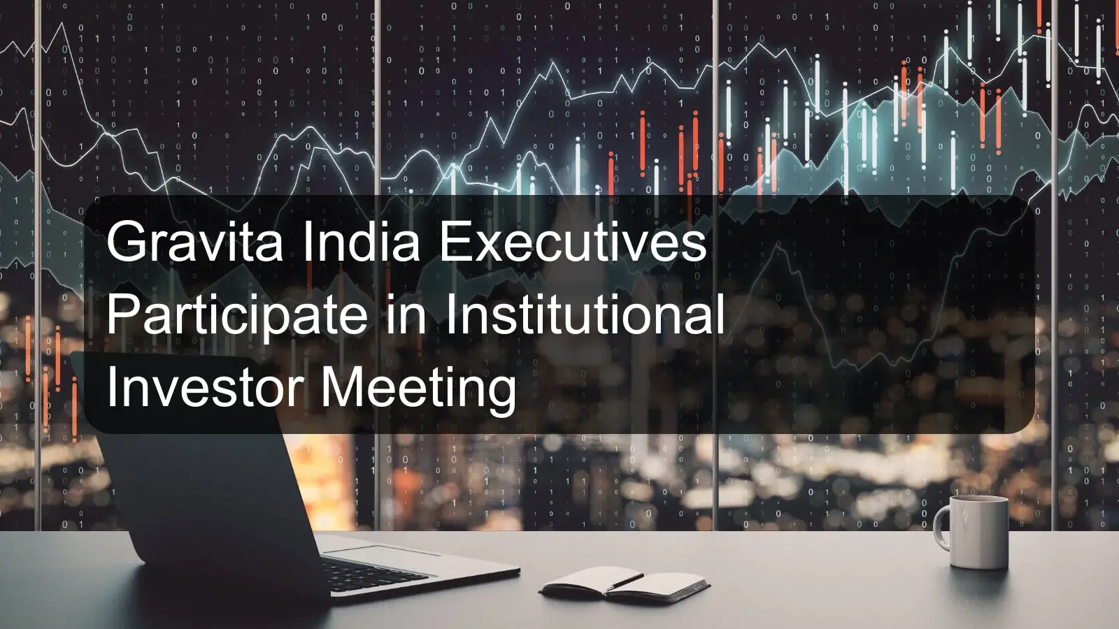 Gravita India Executives Participate in Institutional Investor Meeting Gravita India Executives Participate in Institutional Investor Meeting
