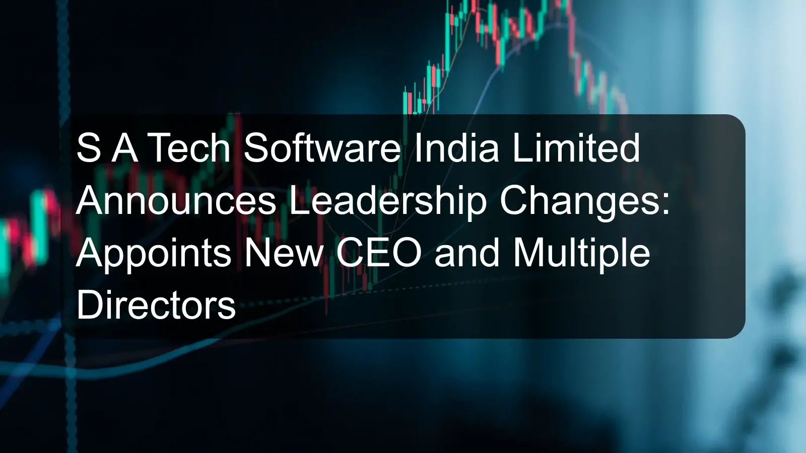 S A Tech Software India Limited Announces Leadership Changes: Appoints New CEO and Multiple Directors