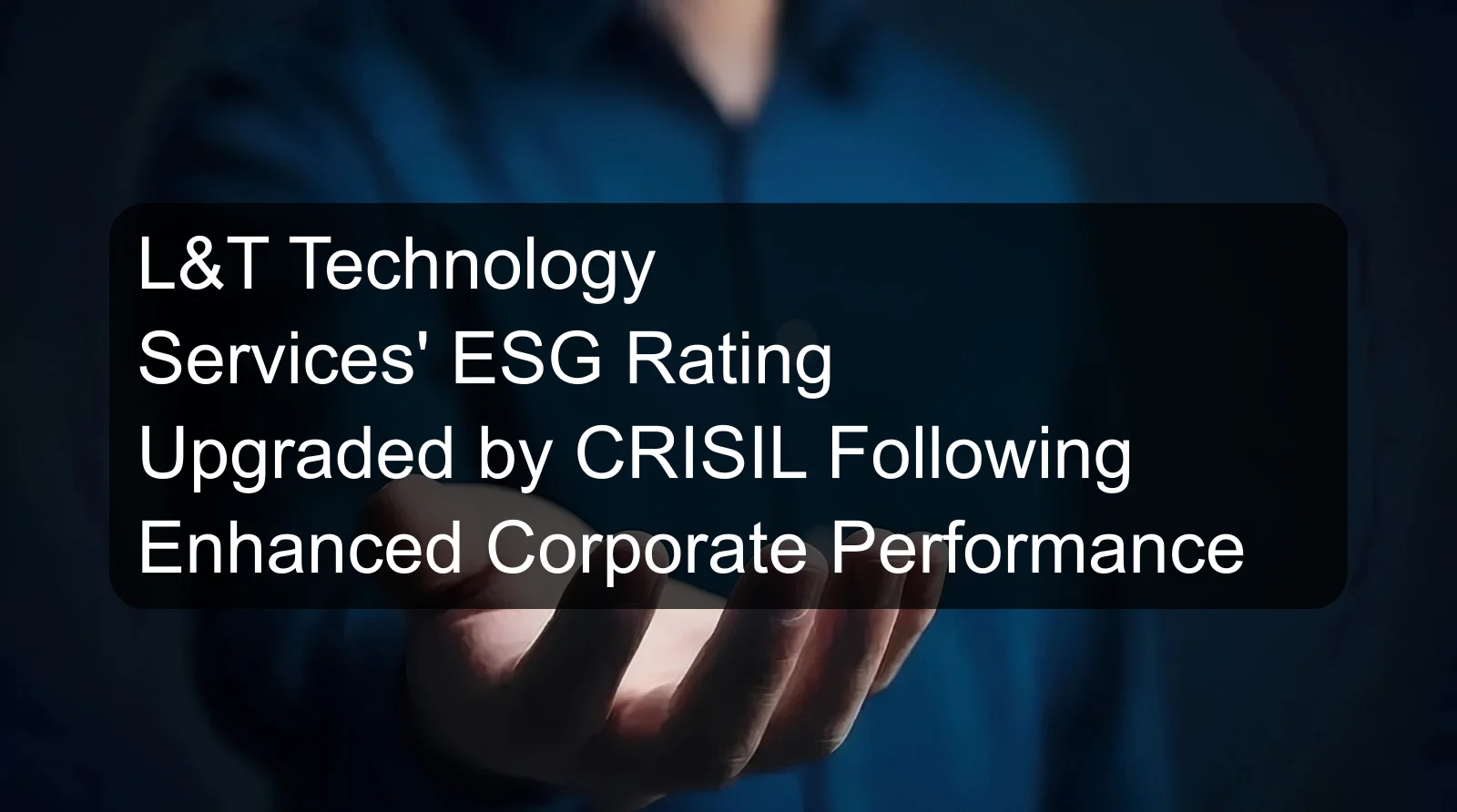 L&T Technology Services' ESG Rating Upgraded by CRISIL Following Enhanced Corporate Performance L&T Technology Services' ESG Rating Upgraded by CRISIL Following Enhanced Corporate Performance