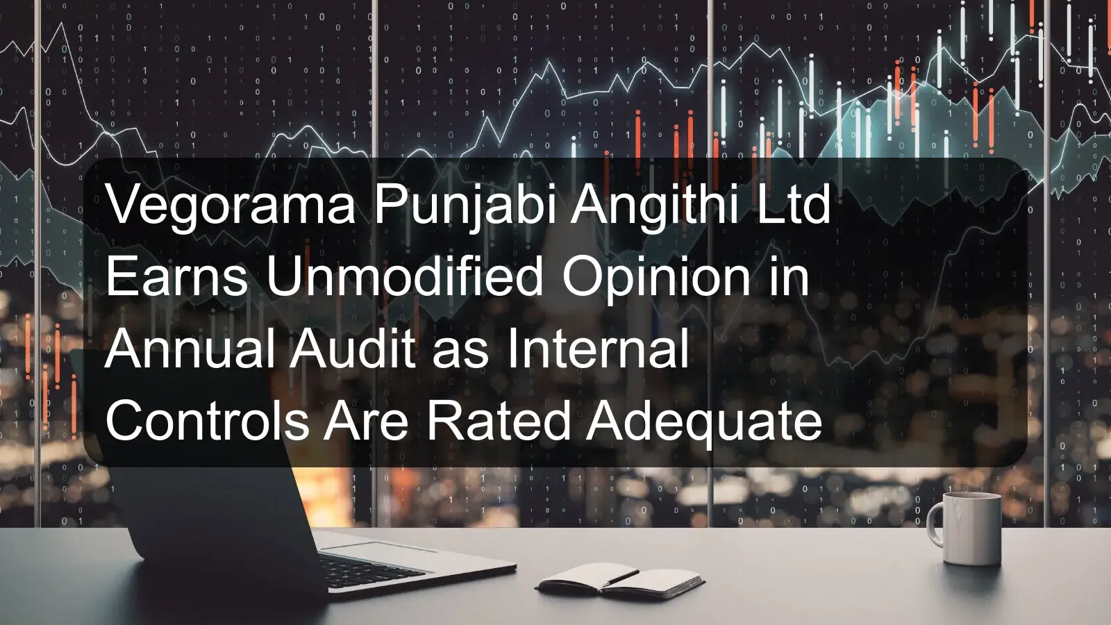 Vegorama Punjabi Angithi Ltd Earns Unmodified Opinion in Annual Audit as Internal Controls Are Rated Adequate Vegorama Punjabi Angithi Ltd Earns Unmodified Opinion in Annual Audit as Internal Controls Are Rated Adequate