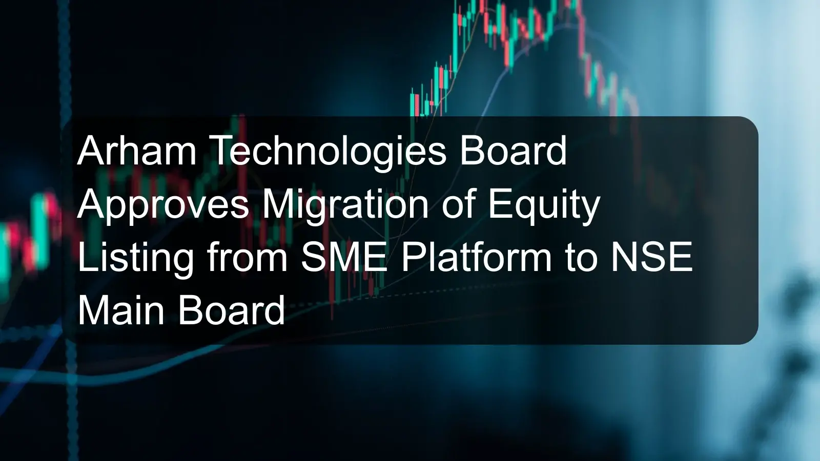 Arham Technologies Board Approves Migration of Equity Listing from SME Platform to NSE Main Board Arham Technologies Board Approves Migration of Equity Listing from SME Platform to NSE Main Board
