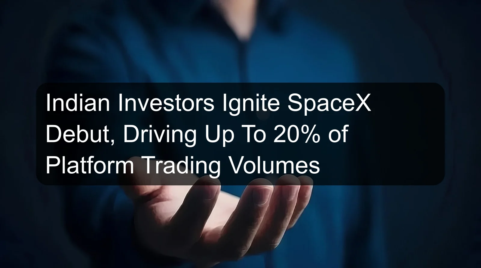 Indian Investors Ignite SpaceX Debut, Driving Up To 20% of Platform Trading Volumes