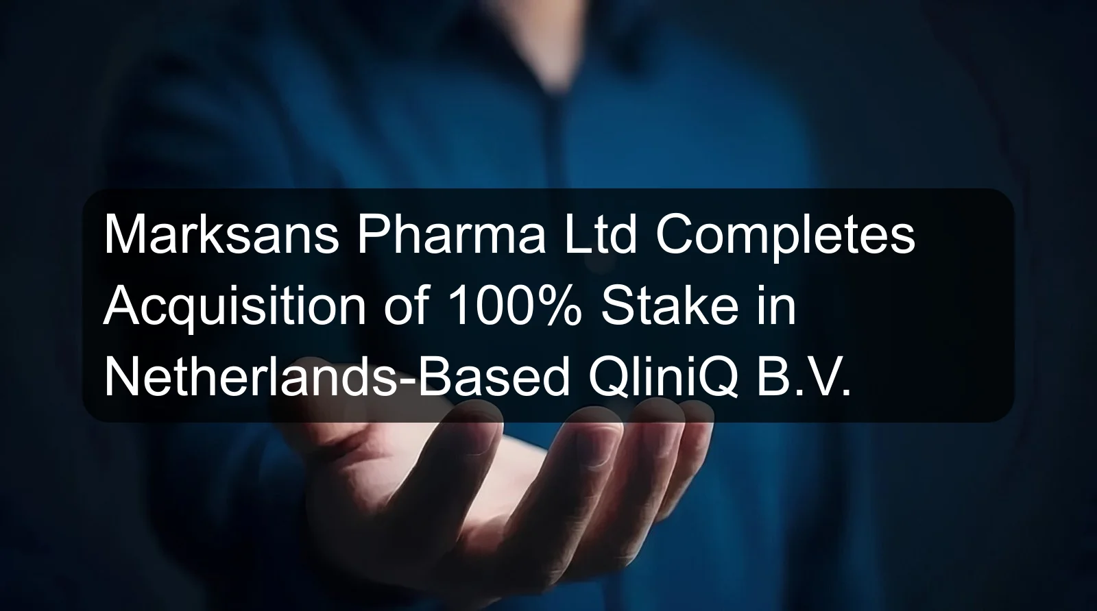 Marksans Pharma Ltd Completes Acquisition of 100% Stake in Netherlands-Based QliniQ B.V.