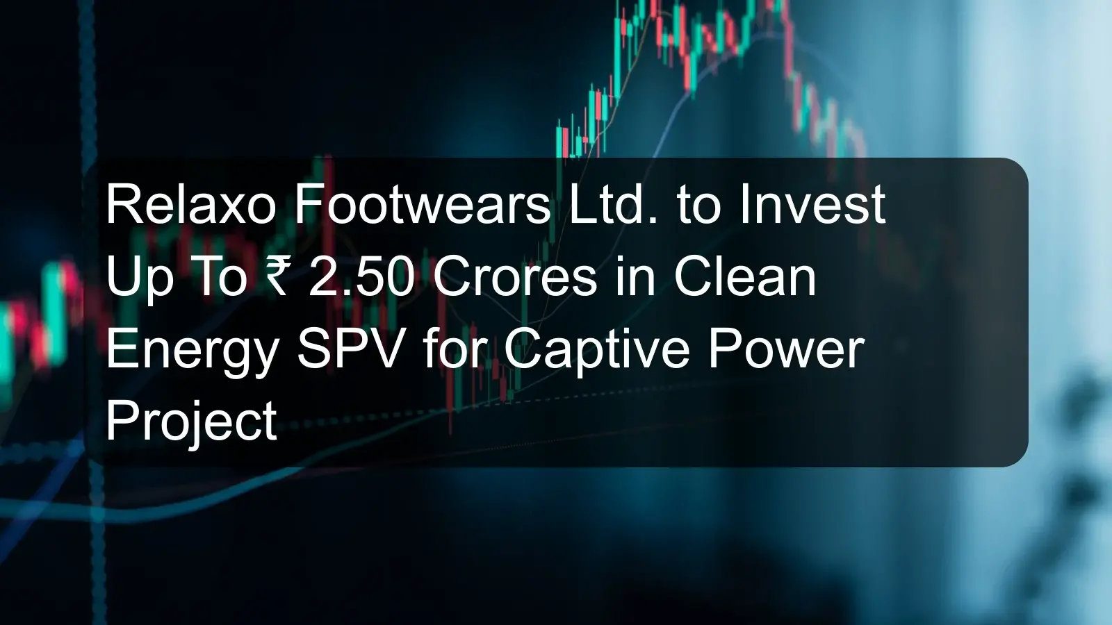 Relaxo Footwears Ltd. to Invest Up To ₹ 2.50 Crores in Clean Energy SPV for Captive Power Project