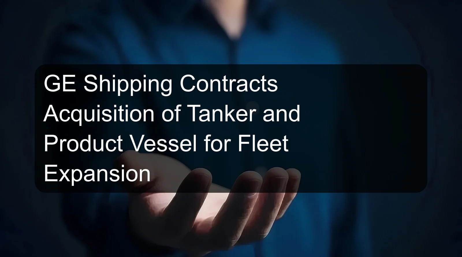 GE Shipping Contracts Acquisition of Tanker and Product Vessel for Fleet Expansion