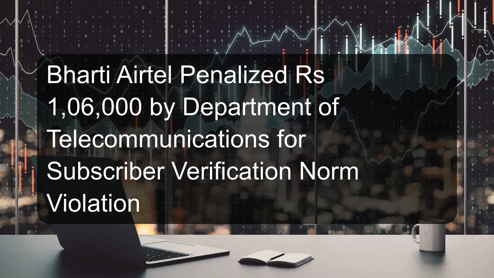 Bharti Airtel Penalized Rs 1,06,000 by Department of Telecommunications for Subscriber Verification Norm Violation Bharti Airtel Penalized Rs 1,06,000 by Department of Telecommunications for Subscriber Verification Norm Violation