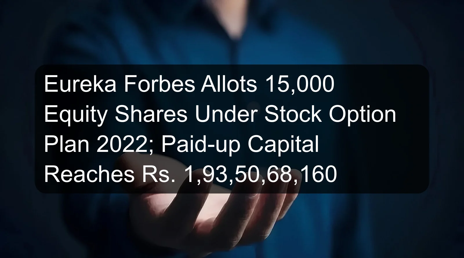 Eureka Forbes Allots 15,000 Equity Shares Under Stock Option Plan 2022; Paid-up Capital Reaches Rs. 1,93,50,68,160