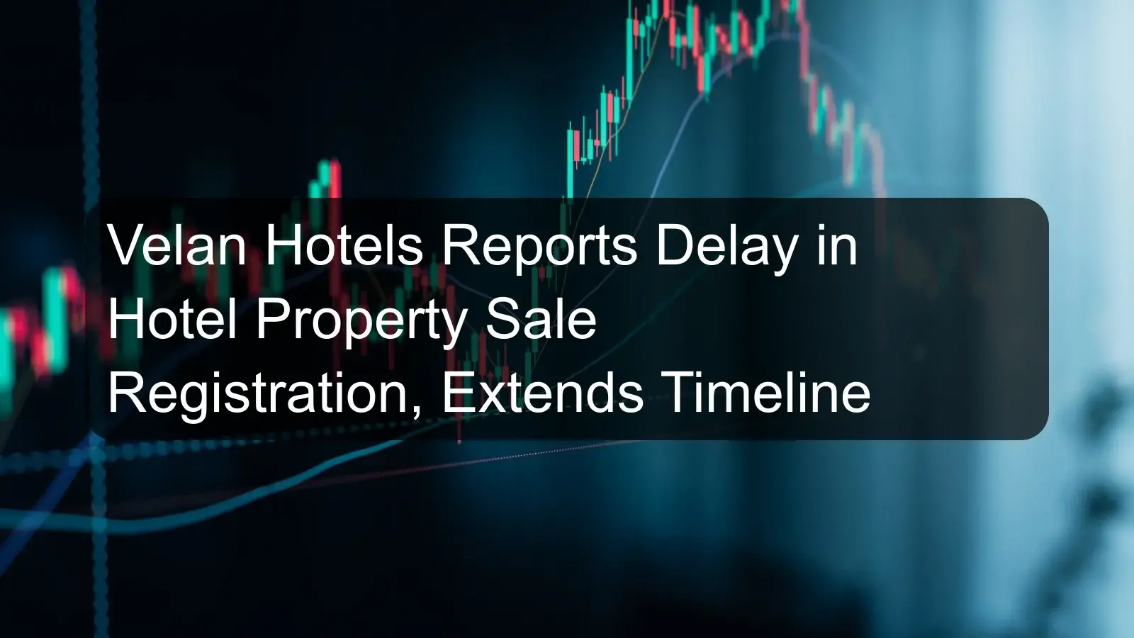 Velan Hotels Reports Delay in Hotel Property Sale Registration, Extends Timeline