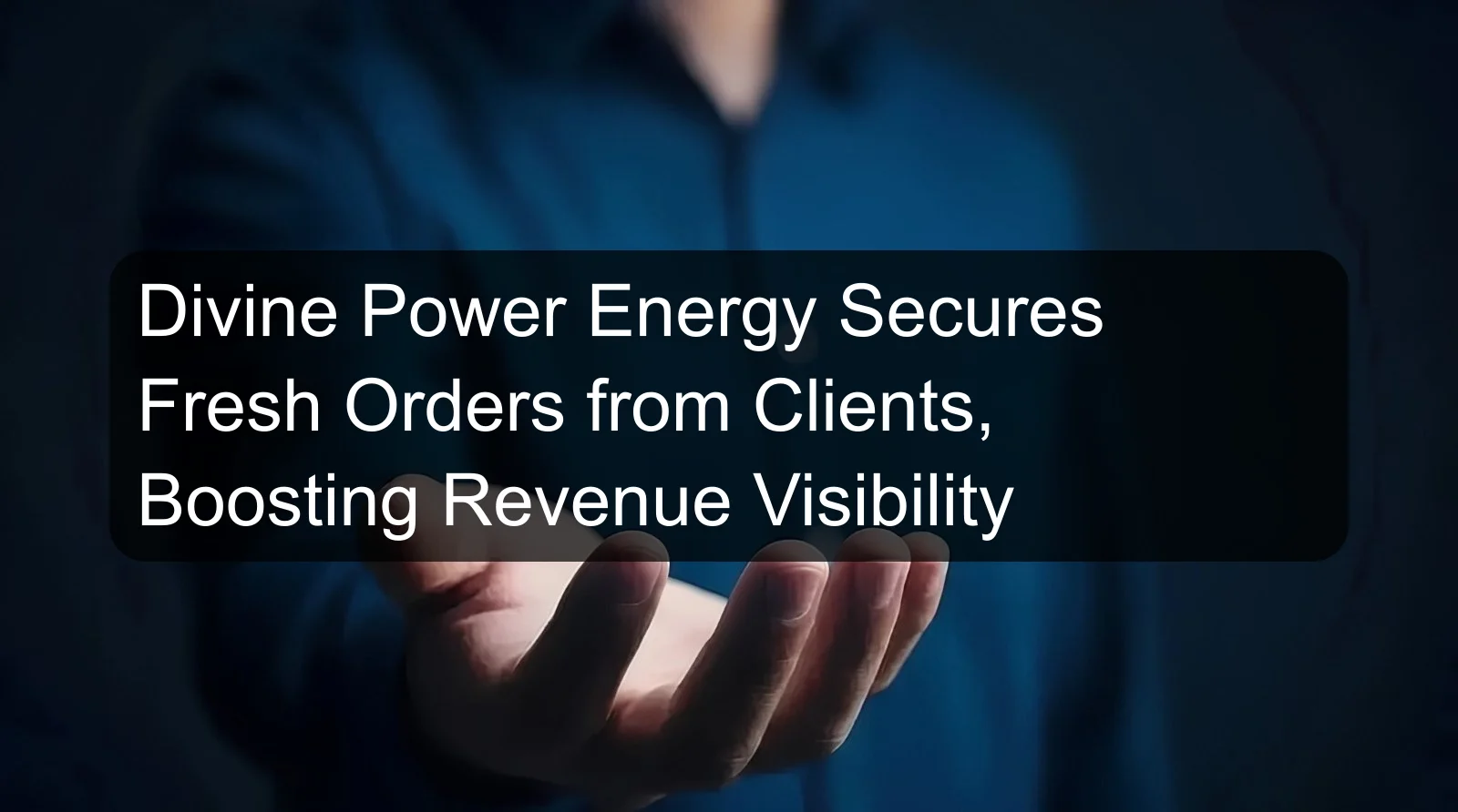 Divine Power Energy Secures Fresh Orders from Clients, Boosting Revenue Visibility
