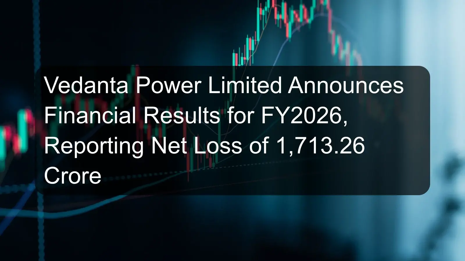 Vedanta Power Limited Announces Financial Results for FY2026, Reporting Net Loss of 1,713.26 Crore Vedanta Power Limited Announces Financial Results for FY2026, Reporting Net Loss of 1,713.26 Crore