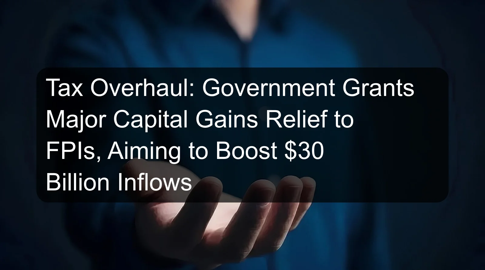 Tax Overhaul: Government Grants Major Capital Gains Relief to FPIs, Aiming to Boost $30 Billion Inflows Tax Overhaul: Government Grants Major Capital Gains Relief to FPIs, Aiming to Boost $30 Billion Inflows