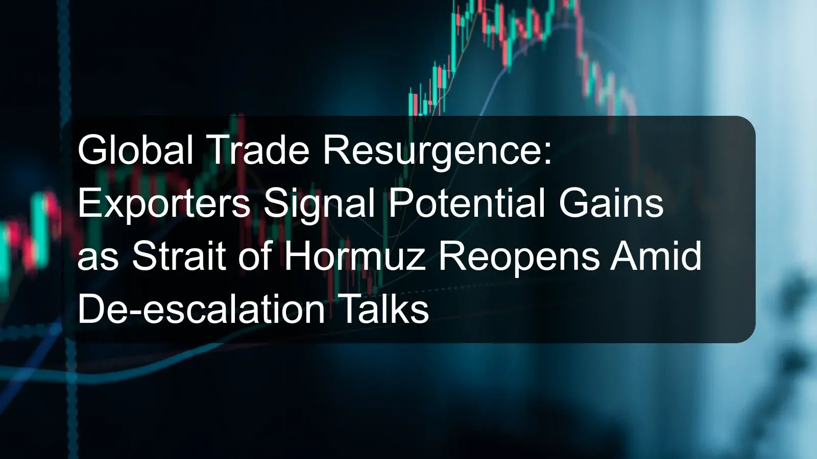 Global Trade Resurgence: Exporters Signal Potential Gains as Strait of Hormuz Reopens Amid De-escalation Talks Global Trade Resurgence: Exporters Signal Potential Gains as Strait of Hormuz Reopens Amid De-escalation Talks
