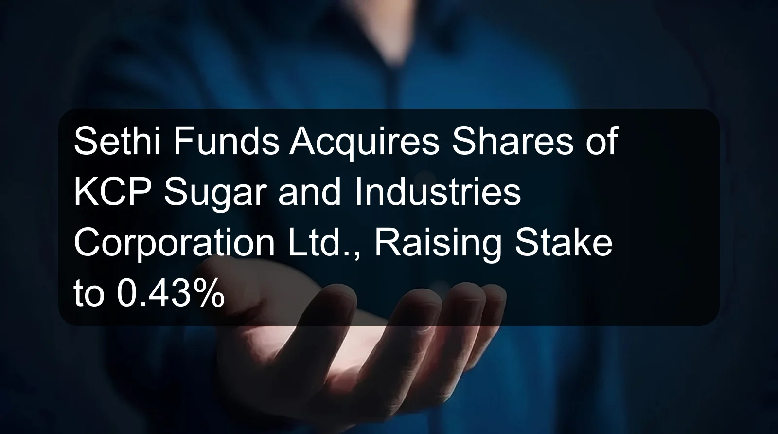 Sethi Funds Acquires Shares of KCP Sugar and Industries Corporation Ltd., Raising Stake to 0.43% Sethi Funds Acquires Shares of KCP Sugar and Industries Corporation Ltd., Raising Stake to 0.43%