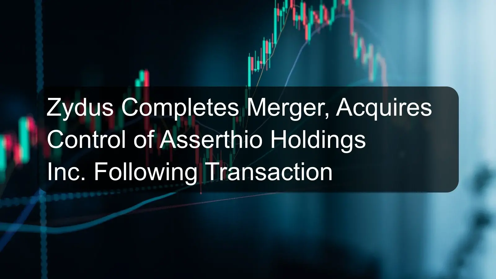 Zydus Completes Merger, Acquires Control of Asserthio Holdings Inc. Following Transaction Zydus Completes Merger, Acquires Control of Asserthio Holdings Inc. Following Transaction