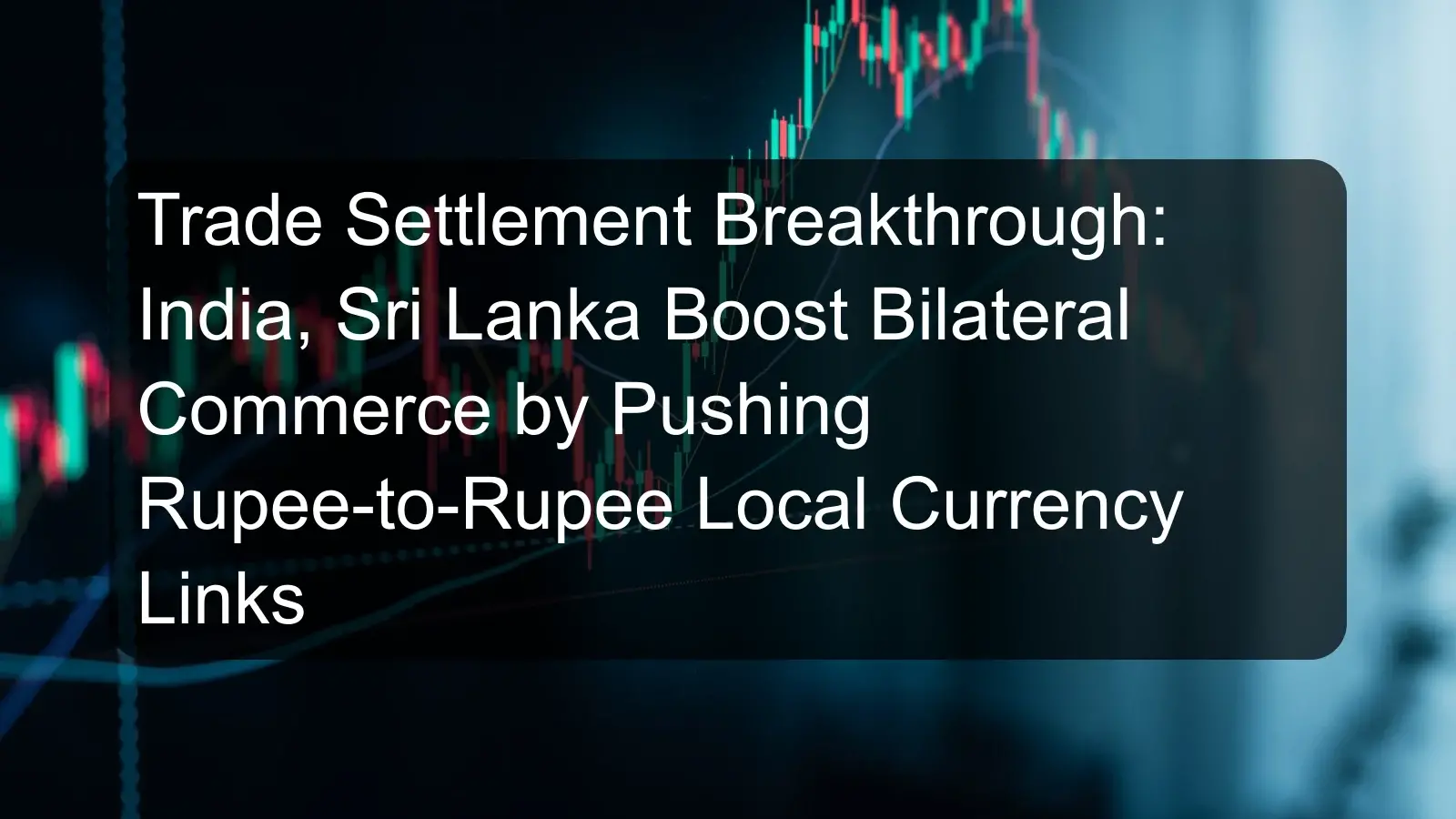 Trade Settlement Breakthrough: India, Sri Lanka Boost Bilateral Commerce by Pushing Rupee-to-Rupee Local Currency Links