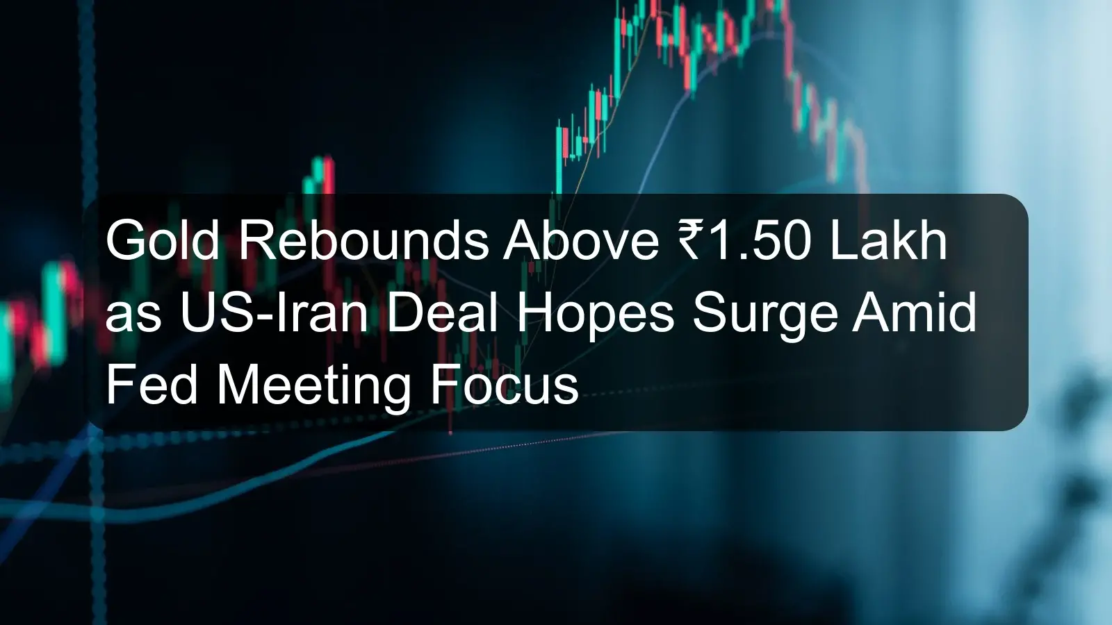 Gold Rebounds Above ₹1.50 Lakh as US-Iran Deal Hopes Surge Amid Fed Meeting Focus