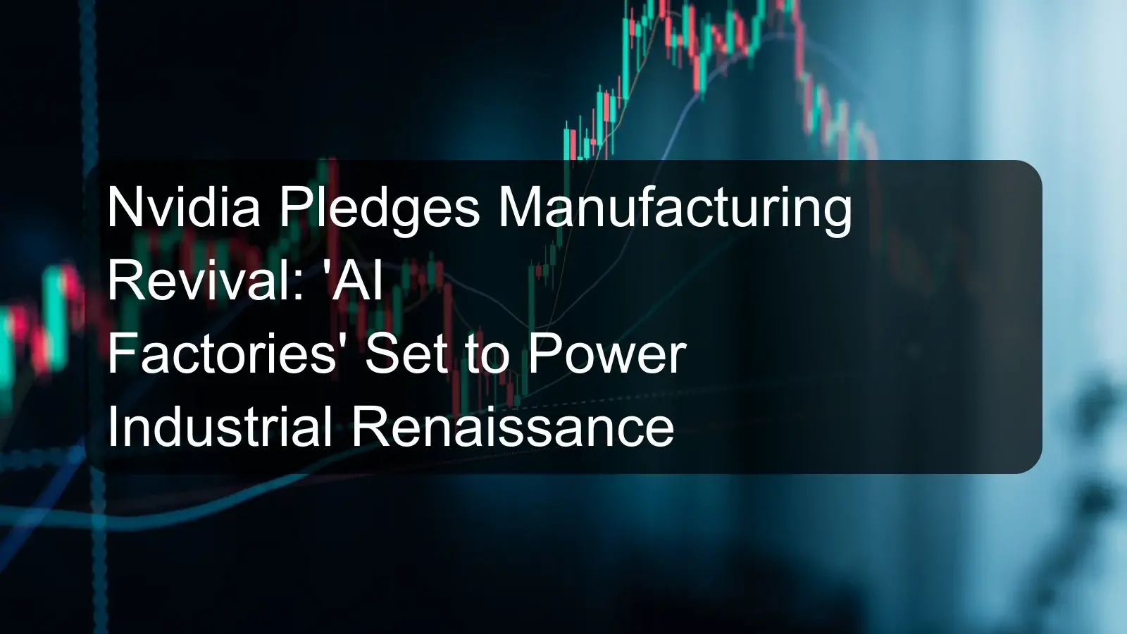 Nvidia Pledges Manufacturing Revival: 'AI Factories' Set to Power Industrial Renaissance