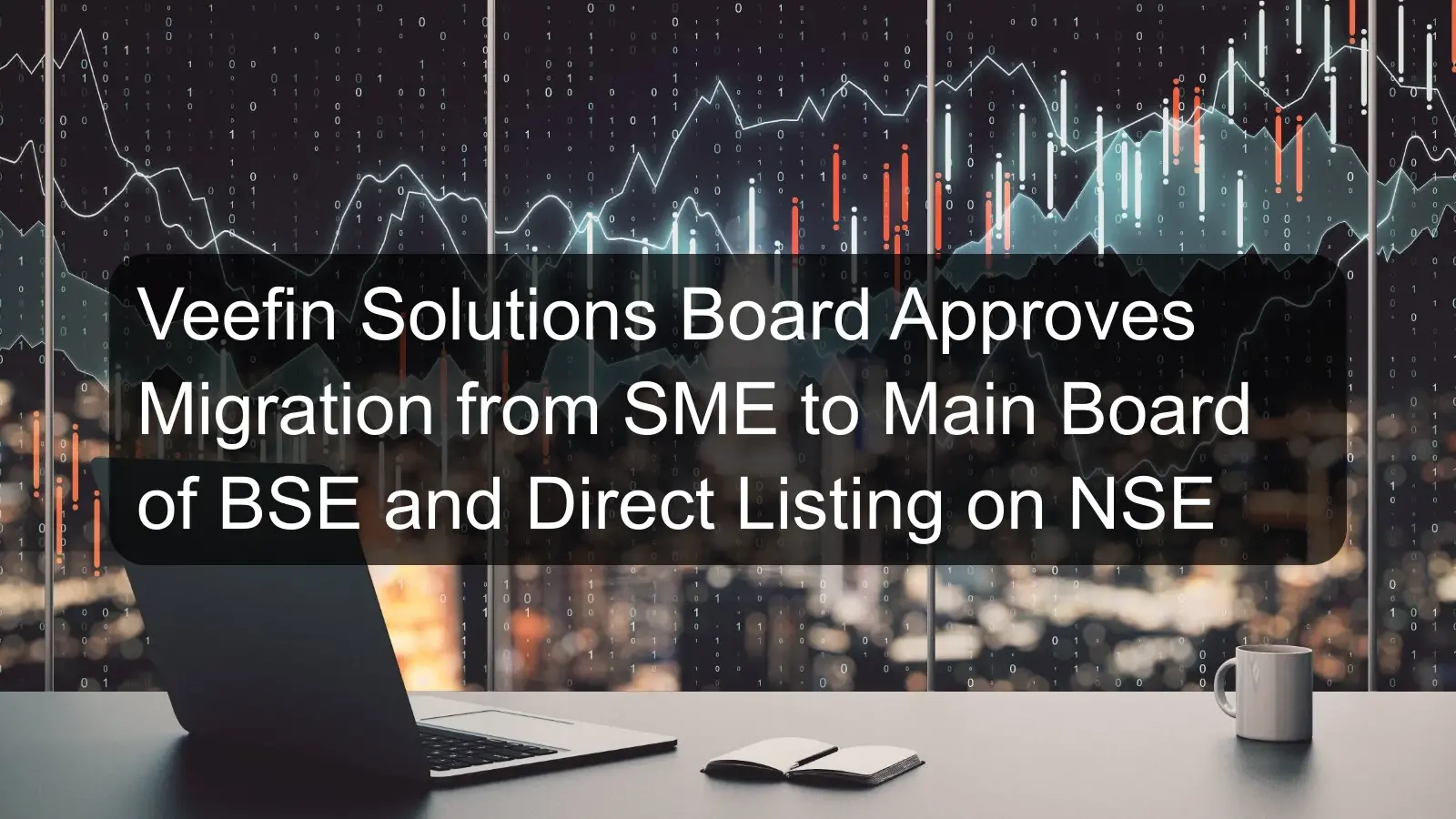Veefin Solutions Board Approves Migration from SME to Main Board of BSE and Direct Listing on NSE