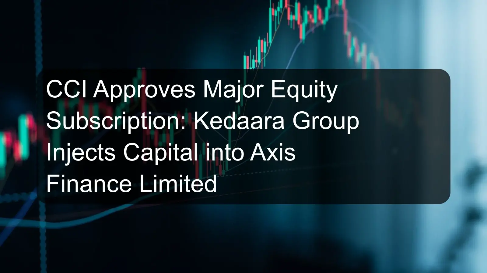 CCI Approves Major Equity Subscription: Kedaara Group Injects Capital into Axis Finance Limited CCI Approves Major Equity Subscription: Kedaara Group Injects Capital into Axis Finance Limited