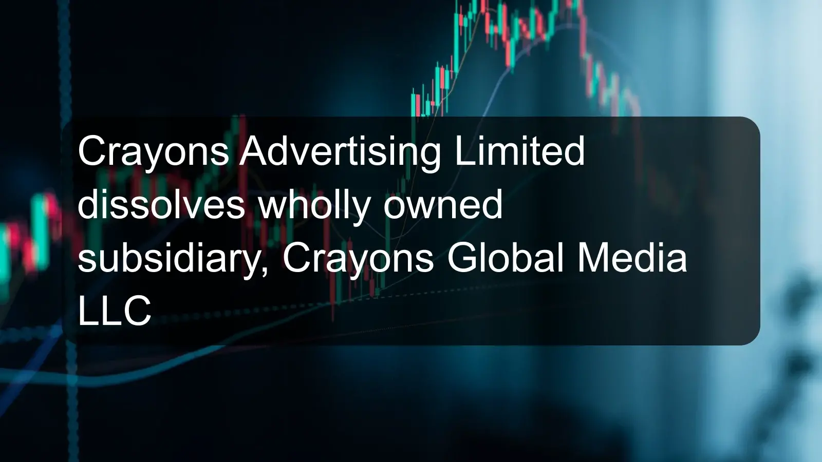 Crayons Advertising Limited dissolves wholly owned subsidiary, Crayons Global Media LLC Crayons Advertising Limited dissolves wholly owned subsidiary, Crayons Global Media LLC
