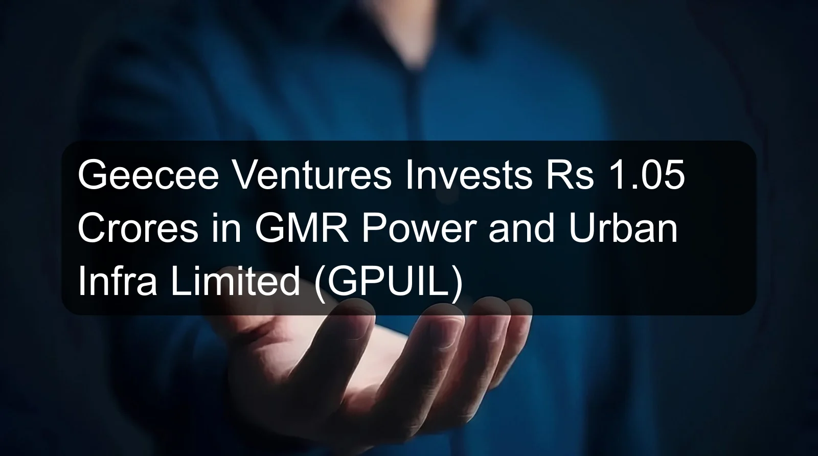 Geecee Ventures Invests Rs 1.05 Crores in GMR Power and Urban Infra Limited (GPUIL) Geecee Ventures Invests Rs 1.05 Crores in GMR Power and Urban Infra Limited (GPUIL)