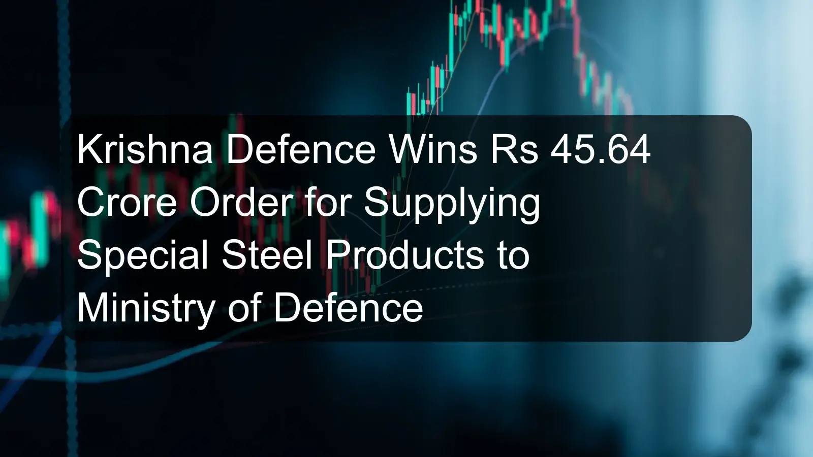 Krishna Defence Wins Rs 45.64 Crore Order for Supplying Special Steel Products to Ministry of Defence