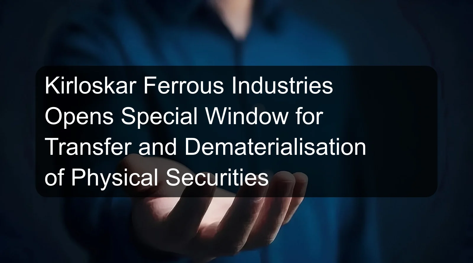 Kirloskar Ferrous Industries Opens Special Window for Transfer and Dematerialisation of Physical Securities