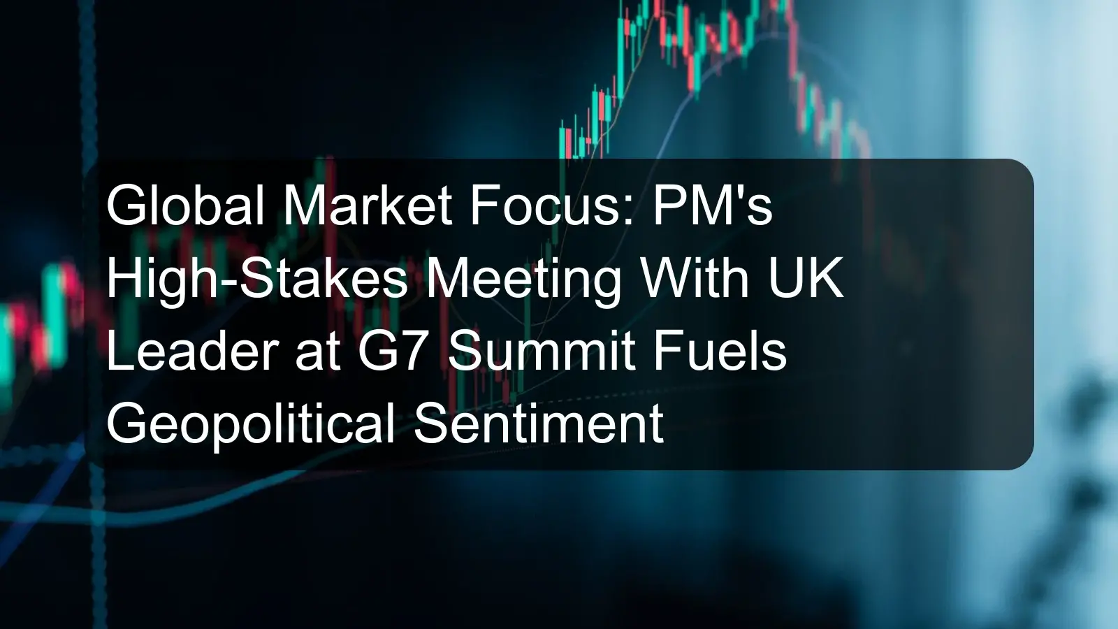 Global Market Focus: PM's High-Stakes Meeting With UK Leader at G7 Summit Fuels Geopolitical Sentiment Global Market Focus: PM's High-Stakes Meeting With UK Leader at G7 Summit Fuels Geopolitical Sentiment
