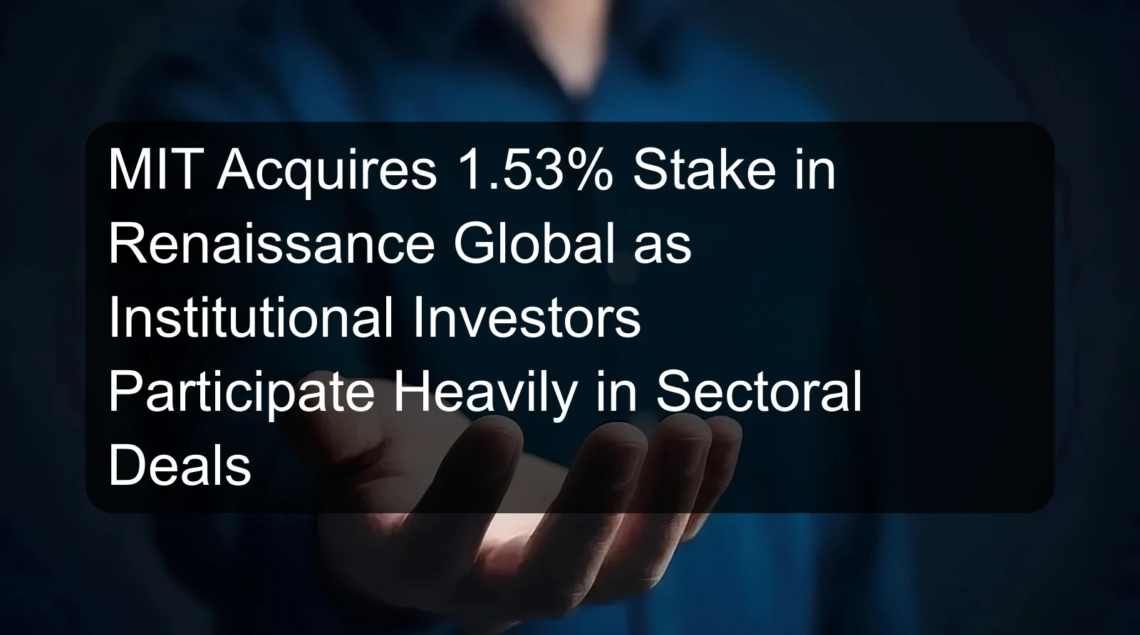 MIT Acquires 1.53% Stake in Renaissance Global as Institutional Investors Participate Heavily in Sectoral Deals
