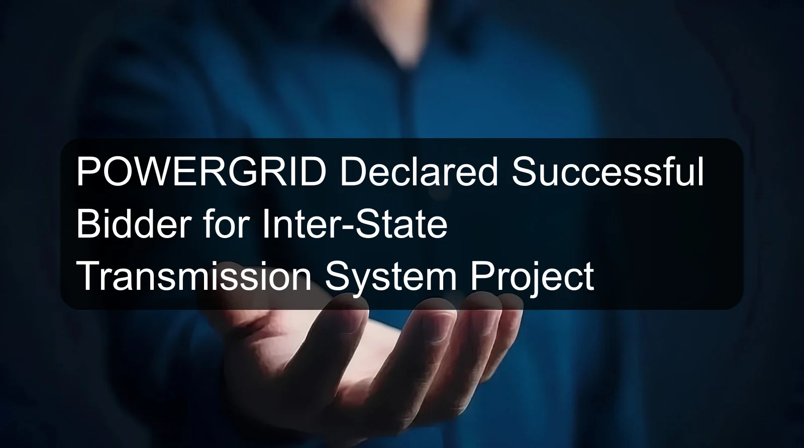 POWERGRID Declared Successful Bidder for Inter-State Transmission System Project POWERGRID Declared Successful Bidder for Inter-State Transmission System Project