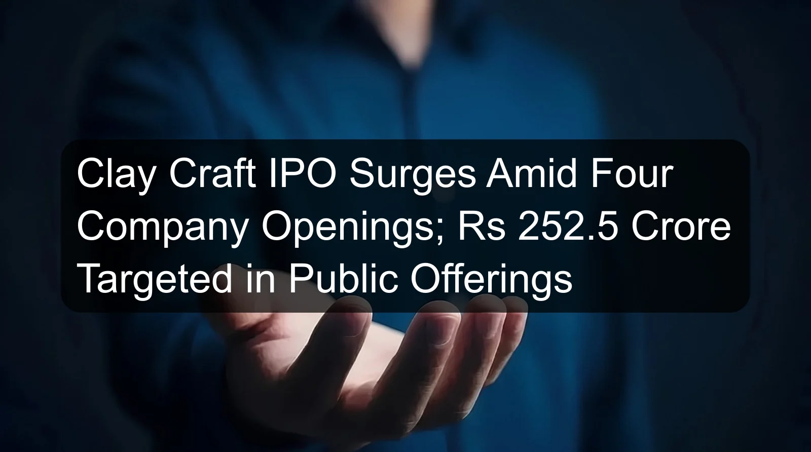 Clay Craft IPO Surges Amid Four Company Openings; Rs 252.5 Crore Targeted in Public Offerings